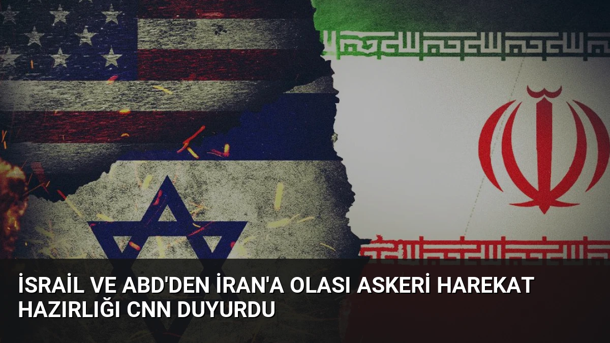 İsrail ve ABD’den İran’a Olası Askeri Harekat Hazırlığı CNN Duyurdu