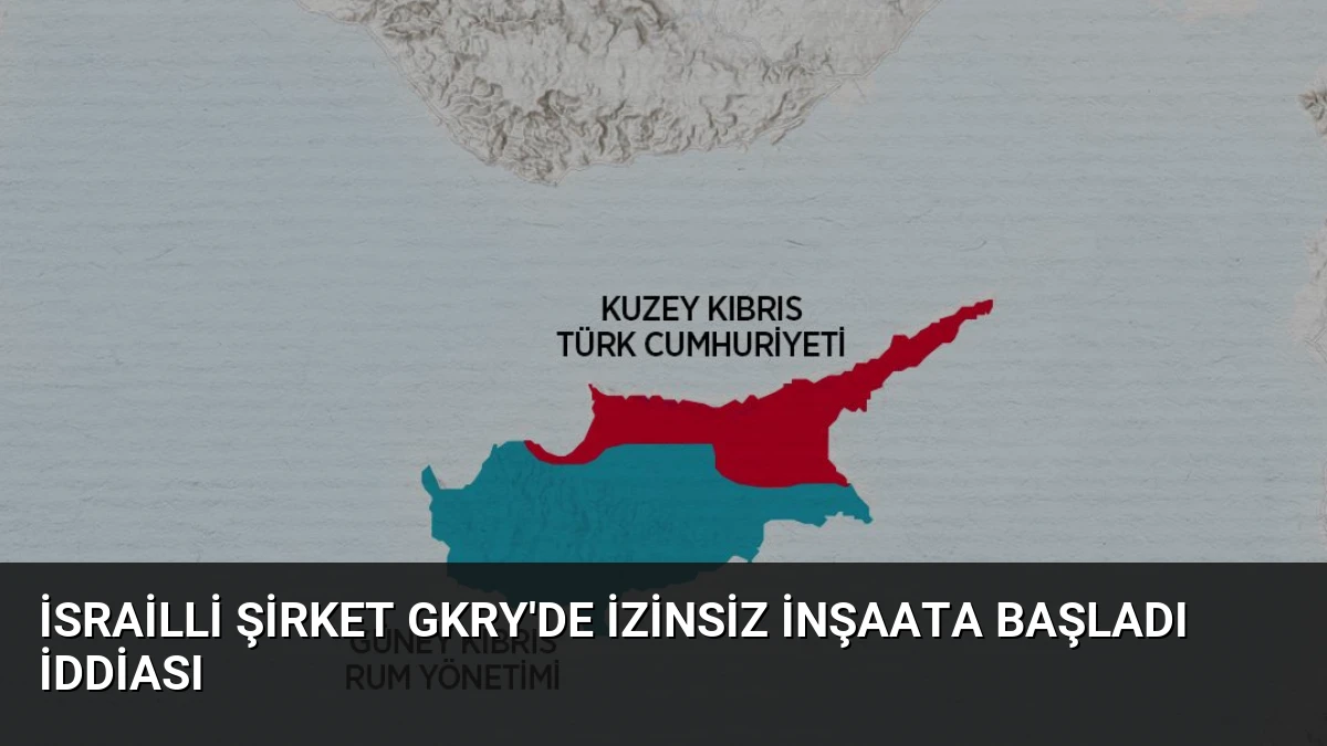 İsrailli Şirket GKRY’de İzinsiz İnşaata Başladı İddiası