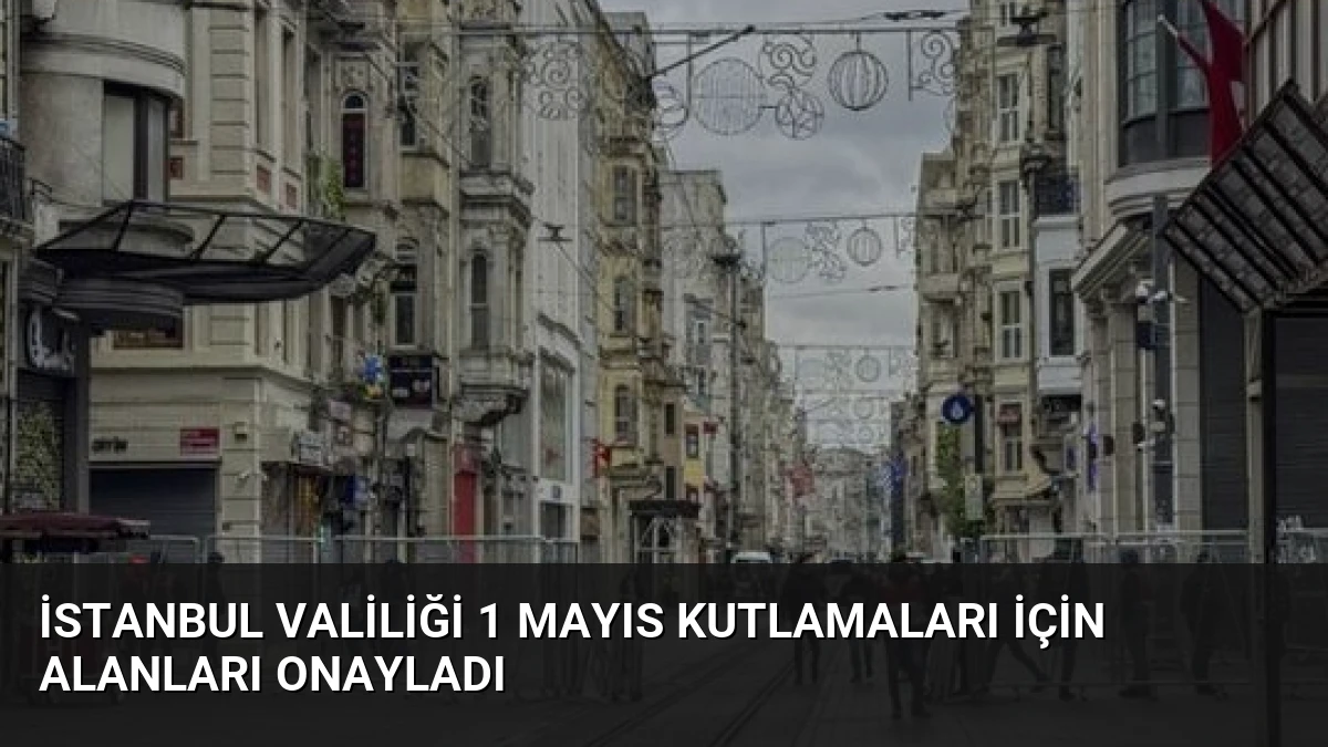 İstanbul Valiliği 1 Mayıs Kutlamaları İçin Alanları Onayladı