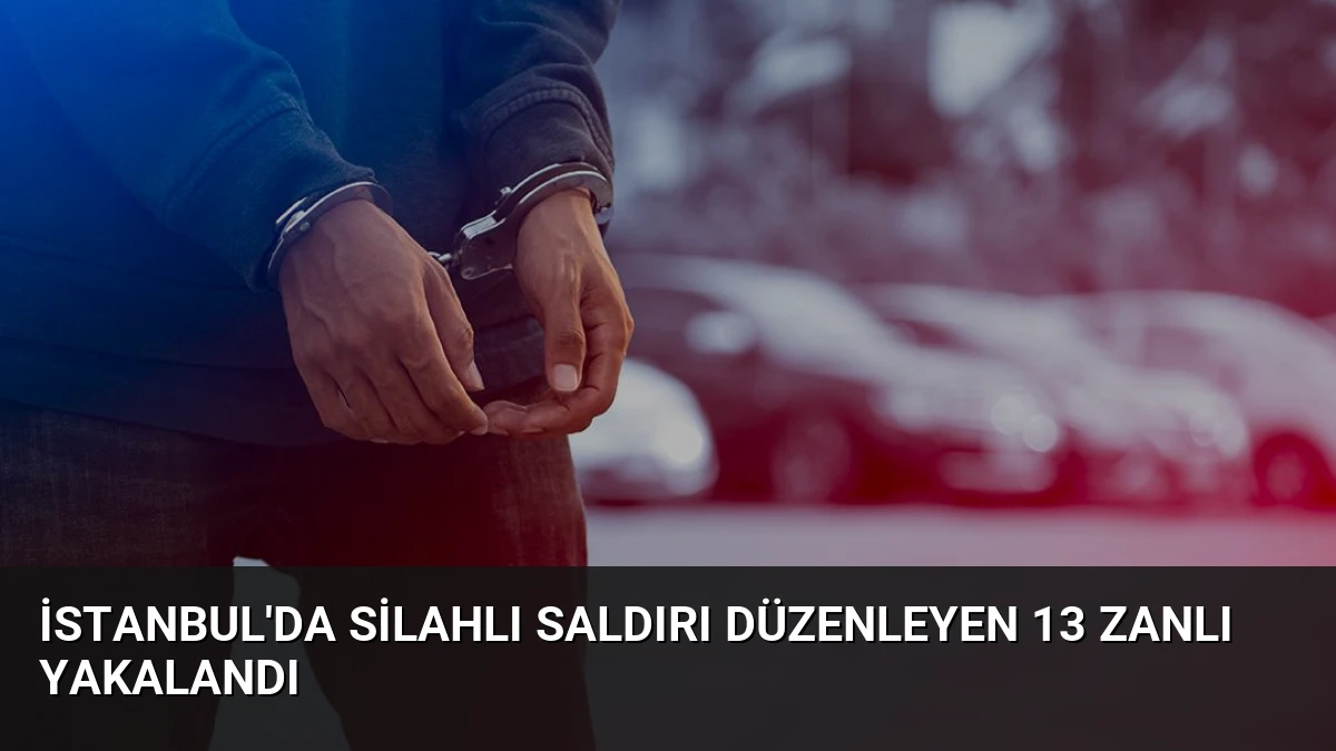 İstanbul’da Silahlı Saldırı Düzenleyen 13 Zanlı Yakalandı