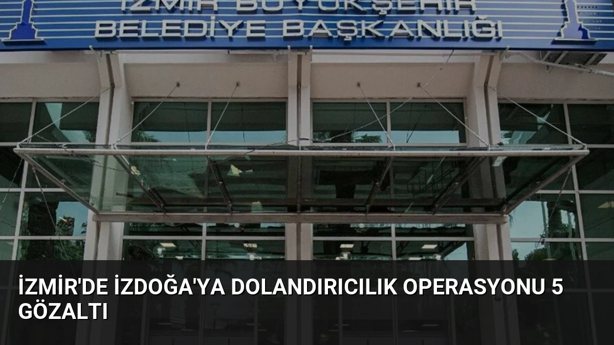 İzmir’de İzdoğa’ya Dolandırıcılık Operasyonu 5 Gözaltı