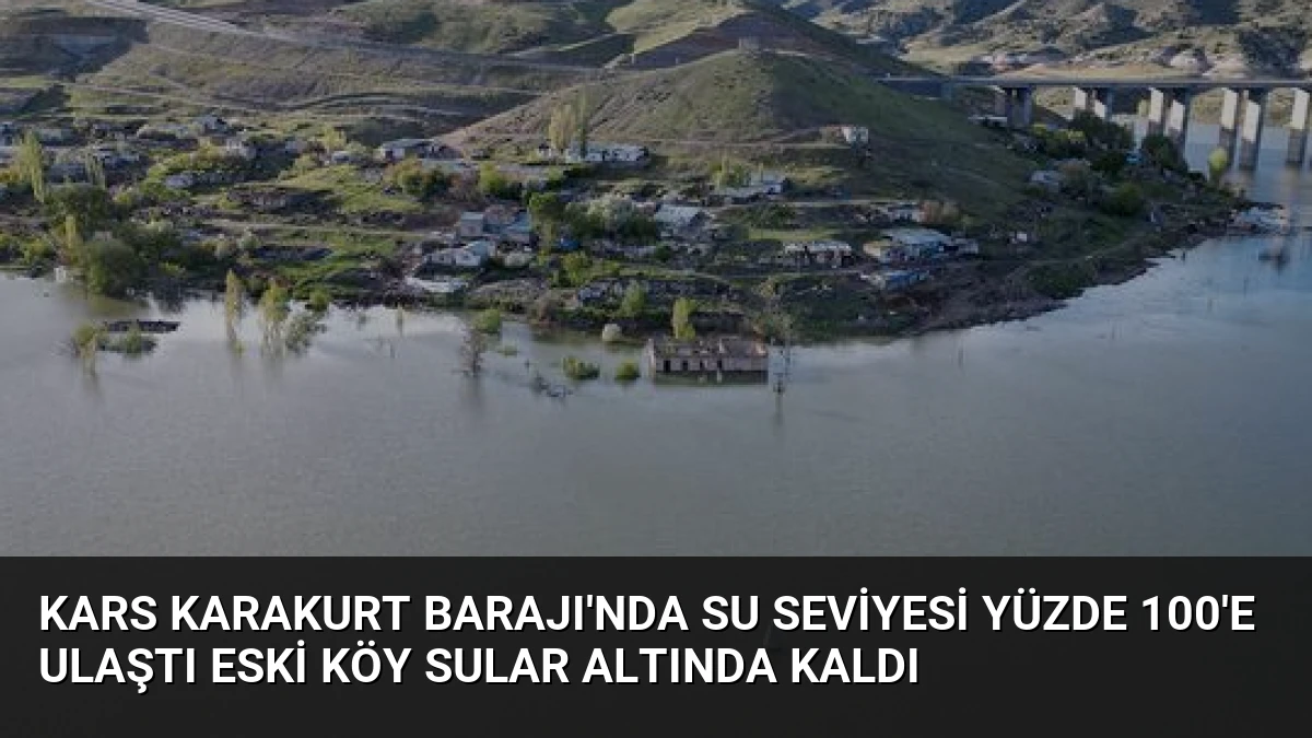 Kars Karakurt Barajı’nda Su Seviyesi Yüzde 100’e Ulaştı Eski Köy Sular Altında Kaldı