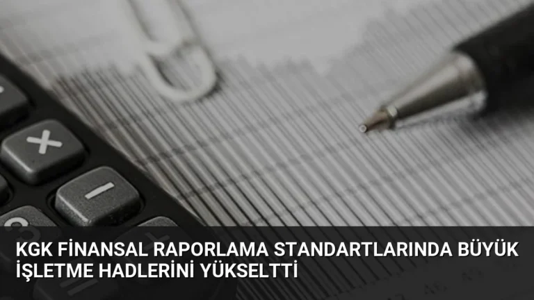 KGK Finansal Raporlama Standartlarında Büyük İşletme Hadlerini Yükseltti