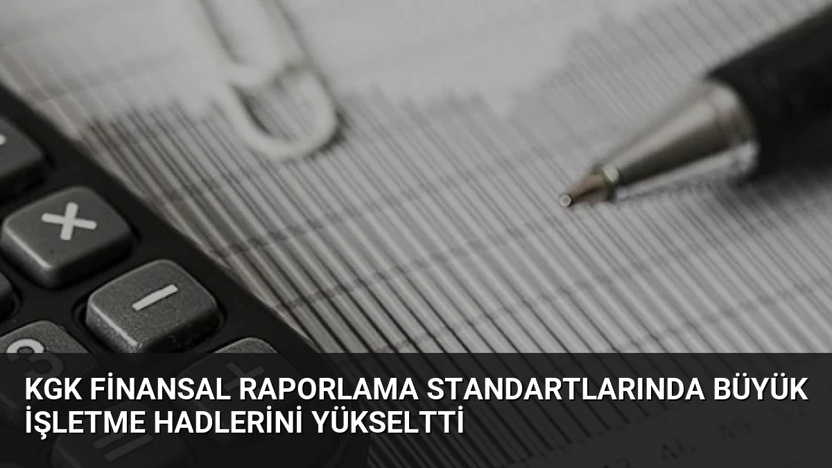 KGK Finansal Raporlama Standartlarında Büyük İşletme Hadlerini Yükseltti