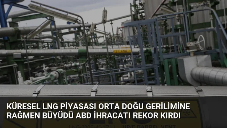 Küresel LNG Piyasası Orta Doğu Gerilimine Rağmen Büyüdü ABD İhracatı Rekor Kırdı