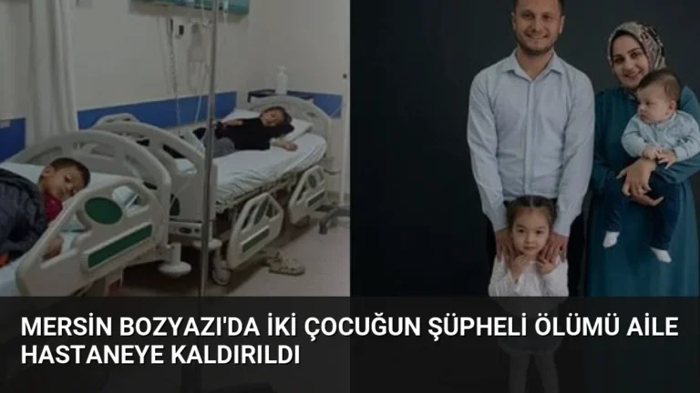 Mersin Bozyazı’da İki Çocuğun Şüpheli Ölümü Aile Hastaneye Kaldırıldı