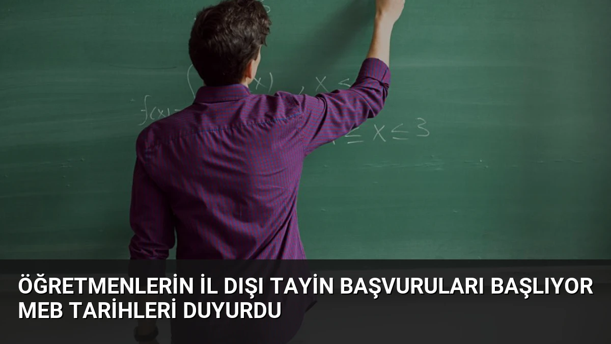 Öğretmenlerin il dışı tayin başvuruları başlıyor MEB tarihleri duyurdu