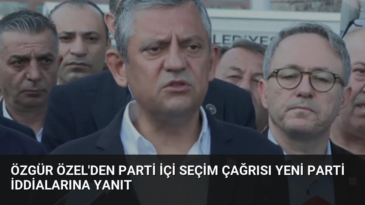 Özgür Özel’den Parti İçi Seçim Çağrısı Yeni Parti İddialarına Yanıt
