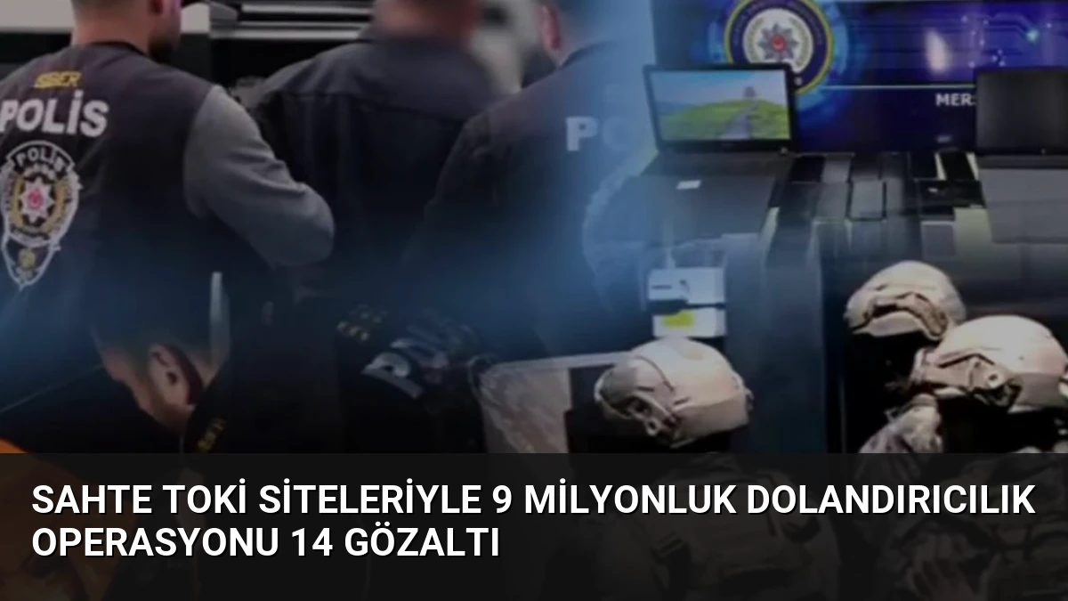 Sahte TOKİ Siteleriyle 9 Milyonluk Dolandırıcılık Operasyonu 14 Gözaltı