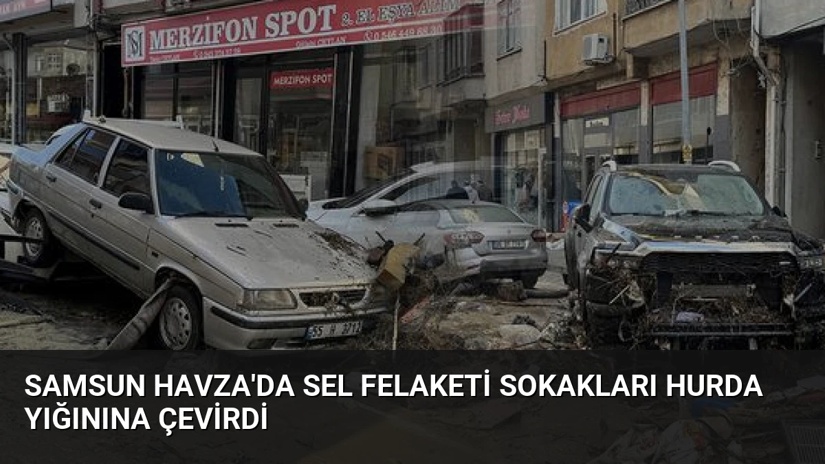 Samsun Havza’da Sel Felaketi Sokakları Hurda Yığınına Çevirdi