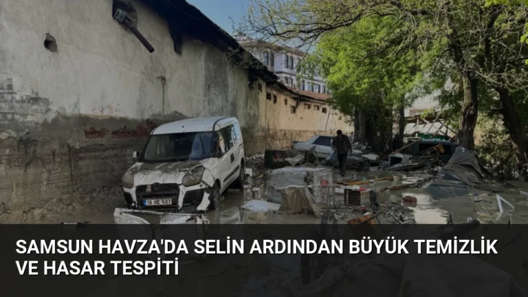 Samsun Havza’da Selin Ardından Büyük Temizlik ve Hasar Tespiti