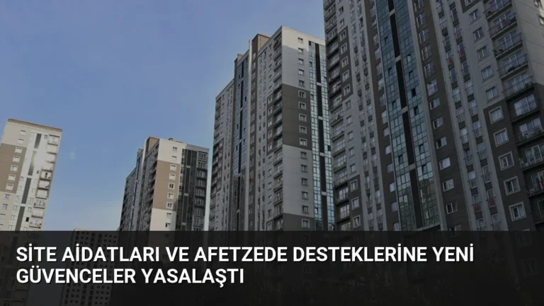 Site Aidatları ve Afetzede Desteklerine Yeni Güvenceler Yasalaştı