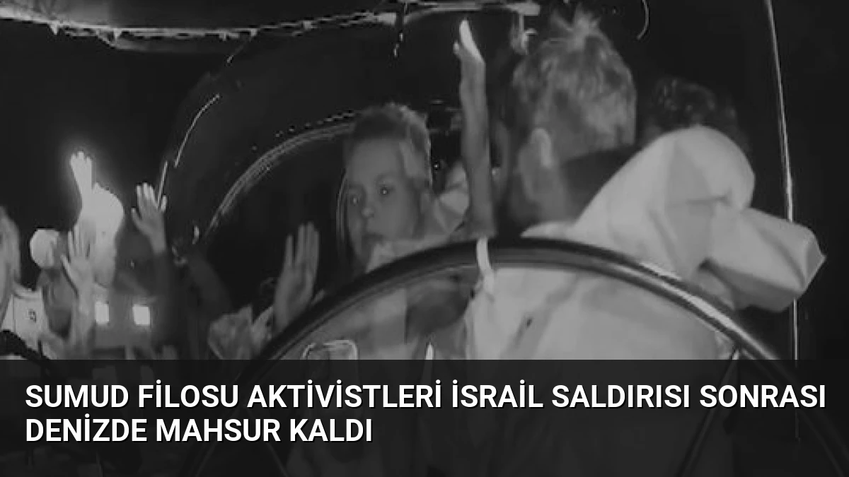Sumud Filosu Aktivistleri İsrail Saldırısı Sonrası Denizde Mahsur Kaldı