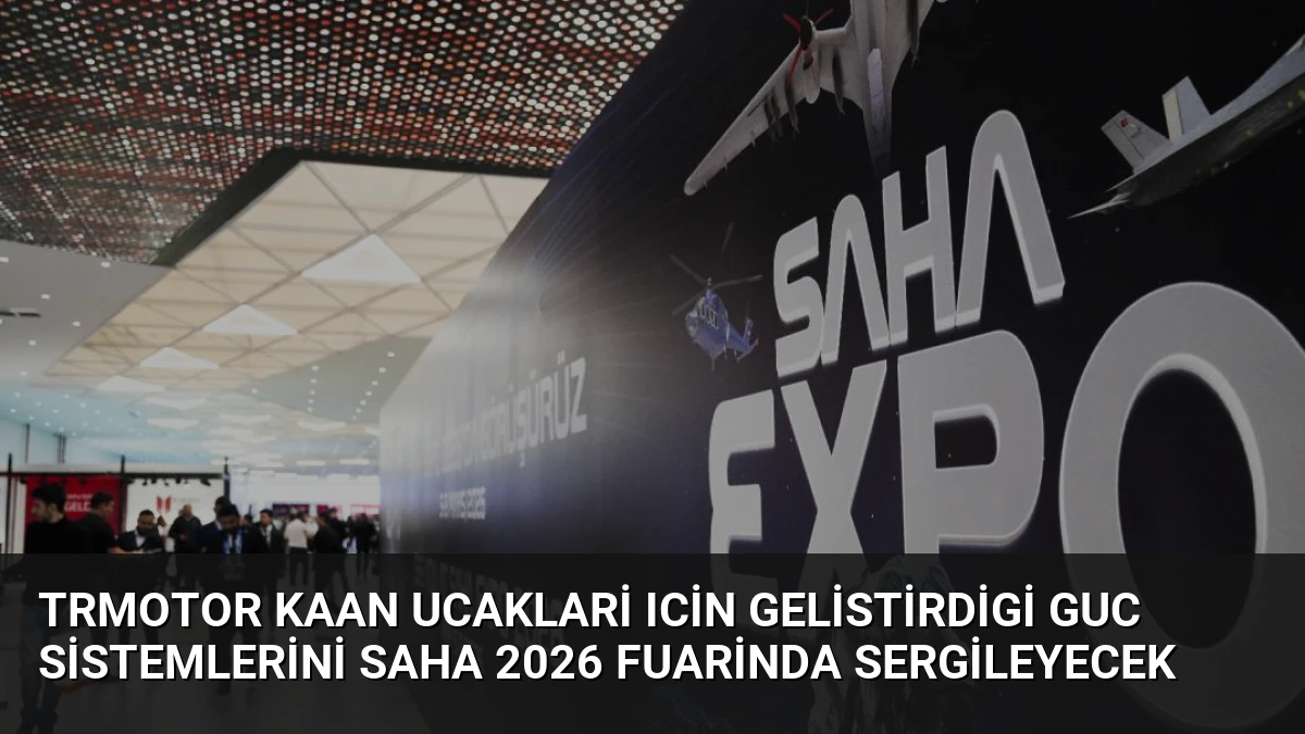 TRMOTOR KAAN Ucaklari Icin Gelistirdigi Guc Sistemlerini SAHA 2026 Fuarinda Sergileyecek
