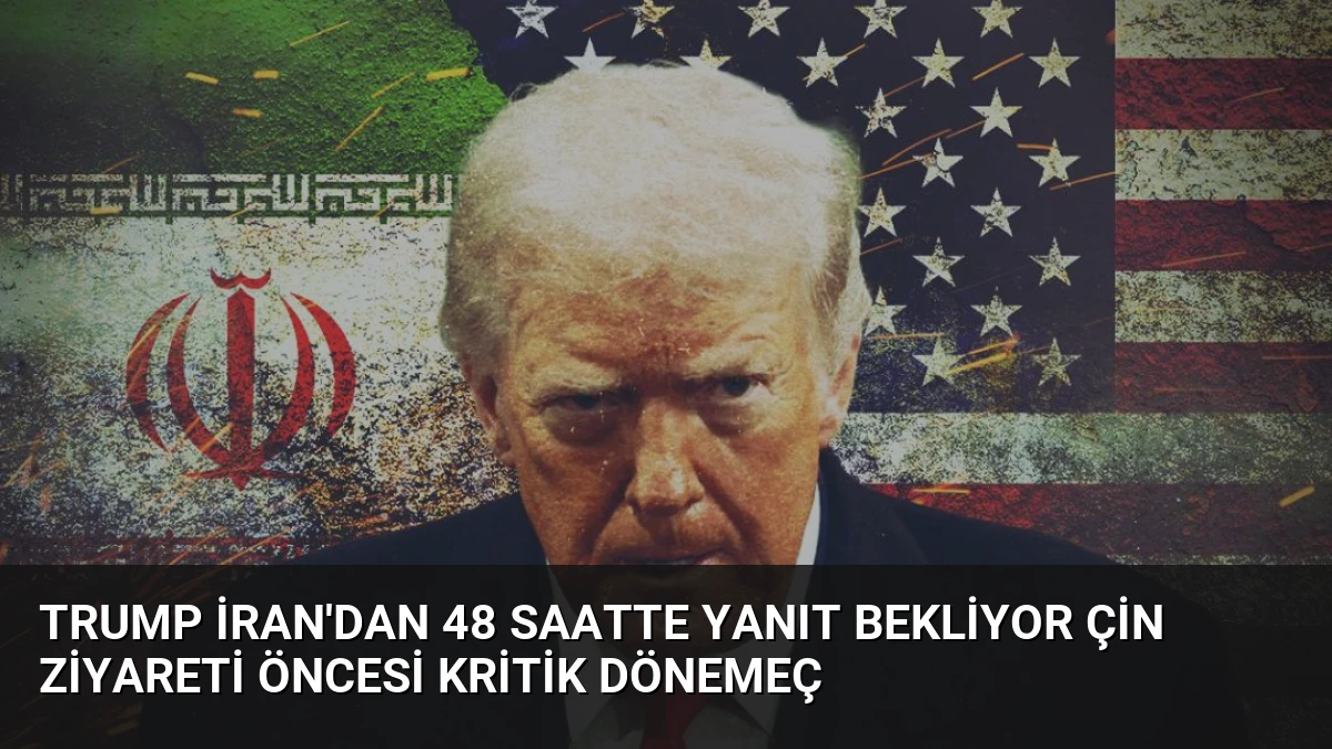 Trump İran’dan 48 Saatte Yanıt Bekliyor Çin Ziyareti Öncesi Kritik Dönemeç