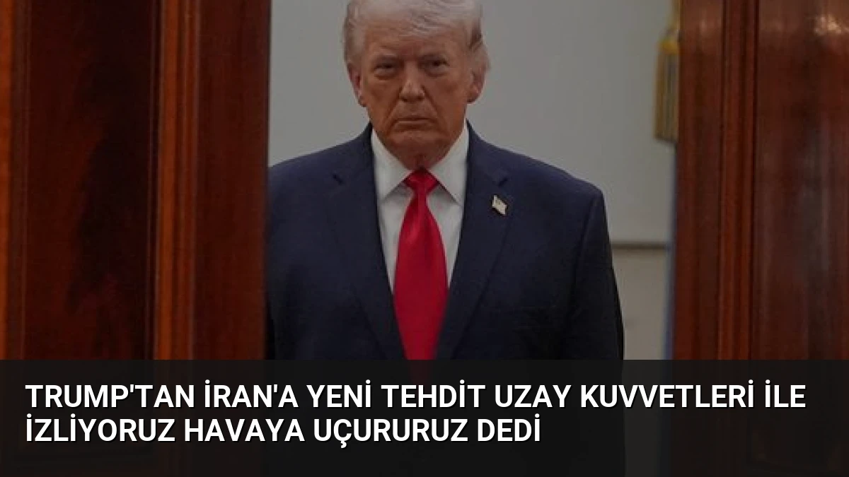Trump’tan İran’a Yeni Tehdit Uzay Kuvvetleri ile İzliyoruz Havaya Uçururuz Dedi