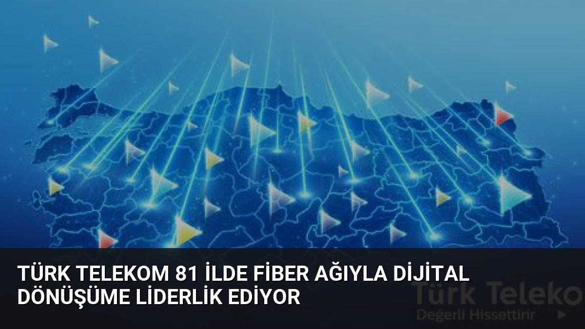 Türk Telekom 81 İlde Fiber Ağıyla Dijital Dönüşüme Liderlik Ediyor