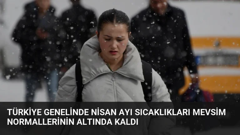 Türkiye Genelinde Nisan Ayı Sıcaklıkları Mevsim Normallerinin Altında Kaldı