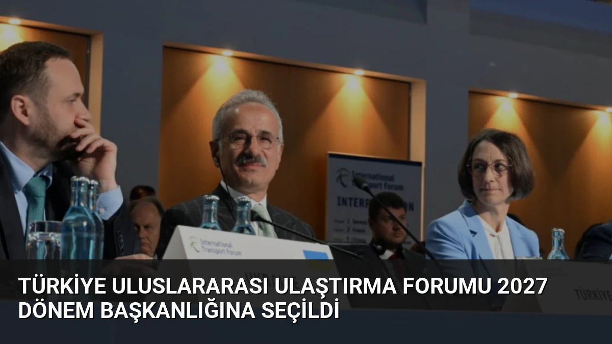 Türkiye Uluslararası Ulaştırma Forumu 2027 Dönem Başkanlığına Seçildi