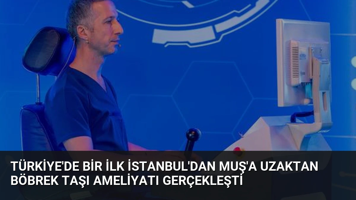 Türkiye’de Bir İlk İstanbul’dan Muş’a Uzaktan Böbrek Taşı Ameliyatı Gerçekleşti