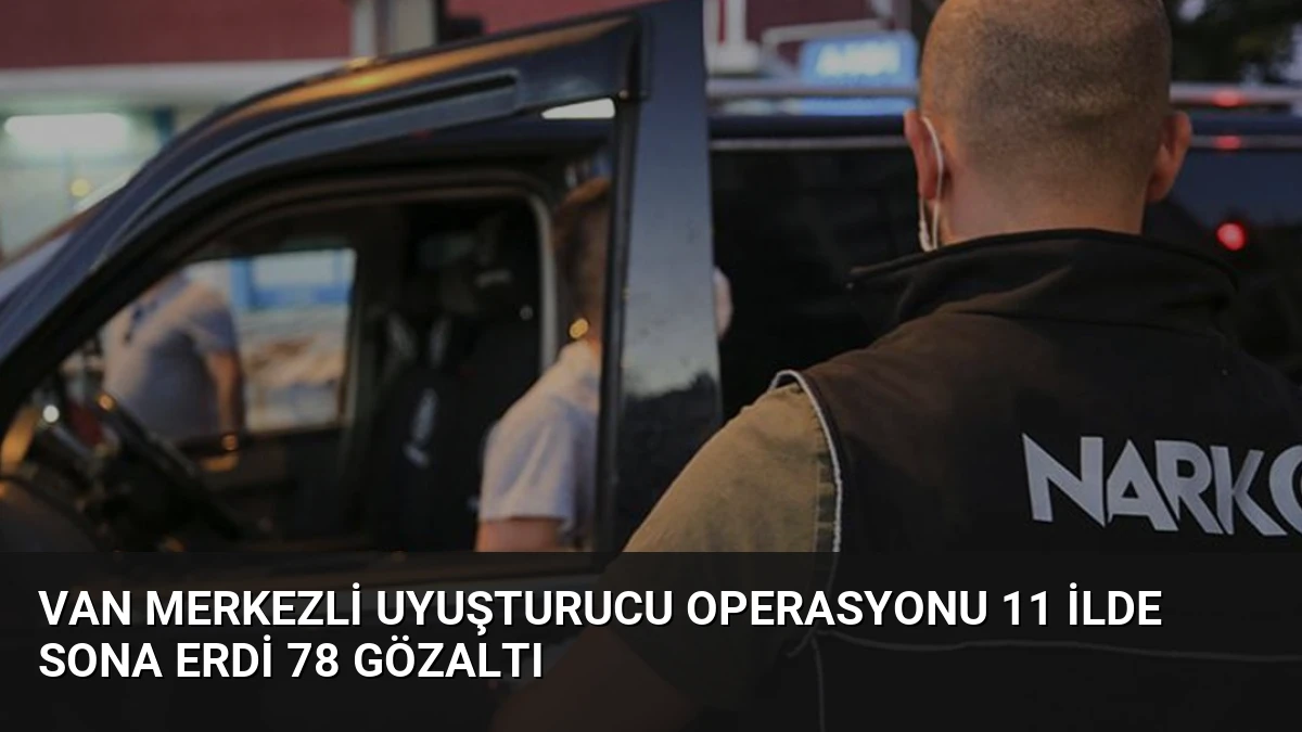 Van Merkezli Uyuşturucu Operasyonu 11 İlde Sona Erdi 78 Gözaltı
