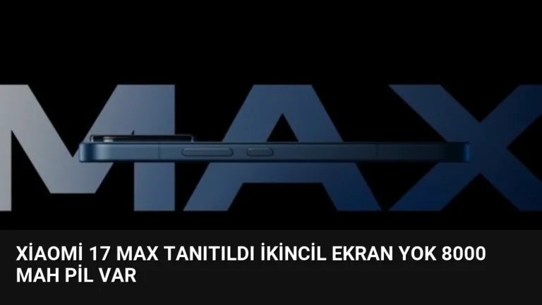 Xiaomi 17 Max Tanıtıldı İkincil Ekran Yok 8000 mAh Pil Var
