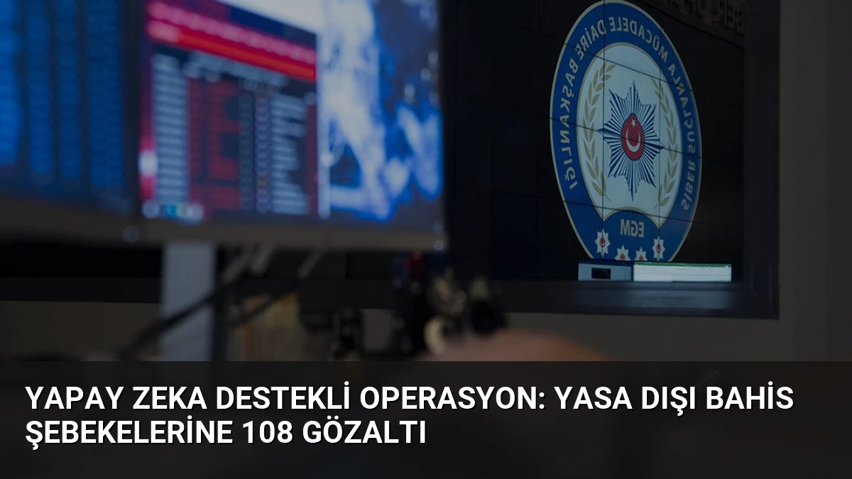 Yapay Zeka Destekli Operasyon: Yasa Dışı Bahis Şebekelerine 108 Gözaltı