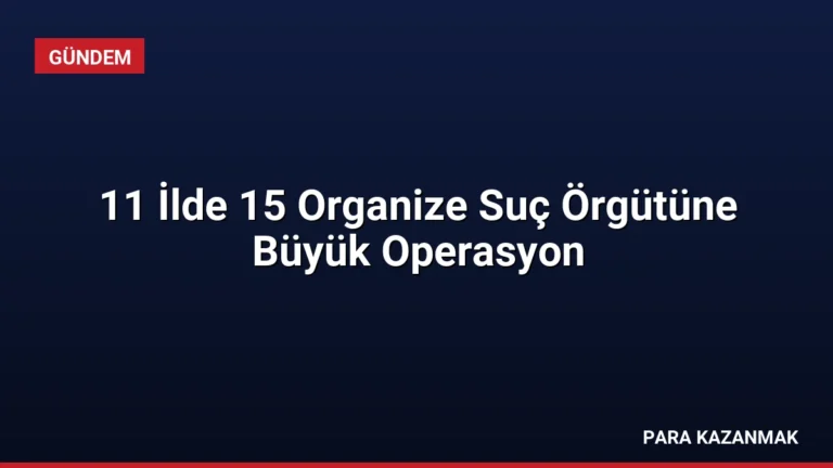 11 İlde 15 Organize Suç Örgütüne Büyük Operasyon