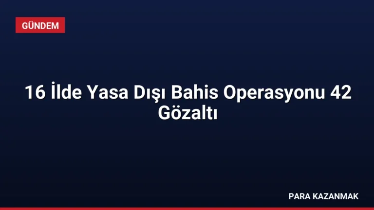 16 İlde Yasa Dışı Bahis Operasyonu 42 Gözaltı