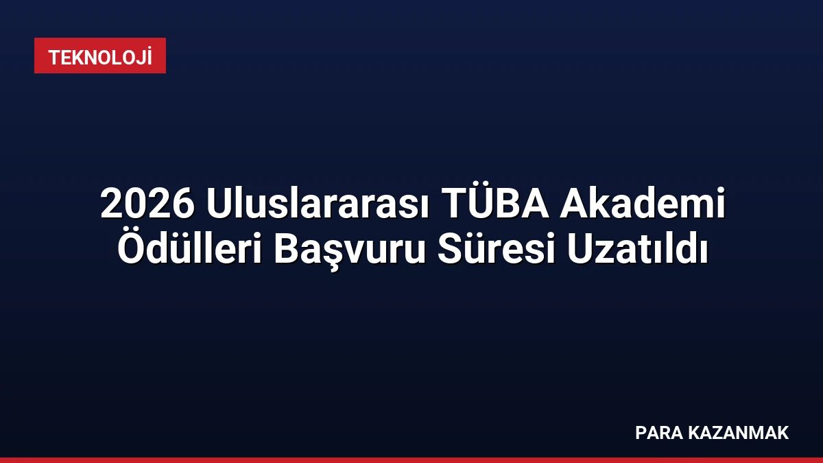 2026 Uluslararası TÜBA Akademi Ödülleri Başvuru Süresi Uzatıldı