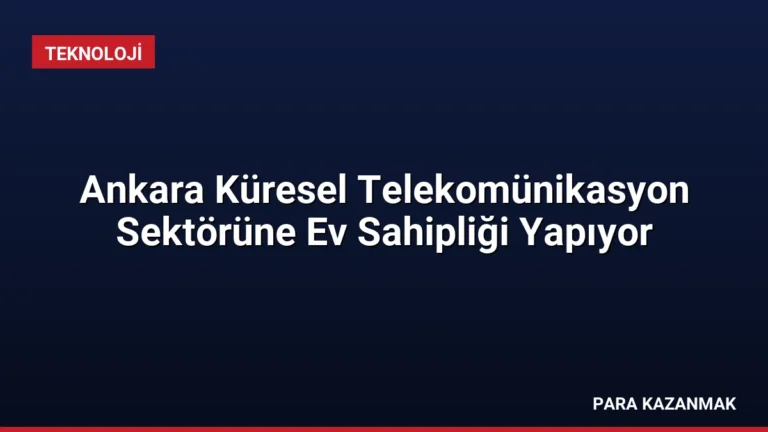 Ankara Küresel Telekomünikasyon Sektörüne Ev Sahipliği Yapıyor