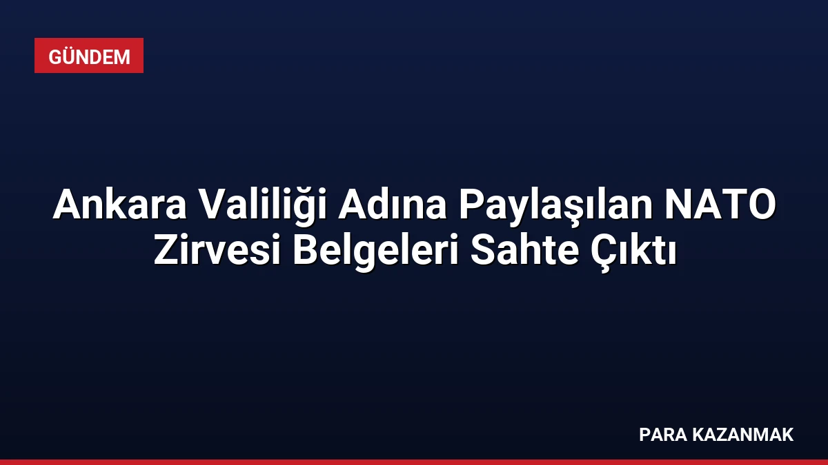 Ankara Valiliği Adına Paylaşılan NATO Zirvesi Belgeleri Sahte Çıktı