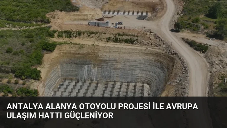 Antalya Alanya Otoyolu Projesi ile Avrupa Ulaşım Hattı Güçleniyor