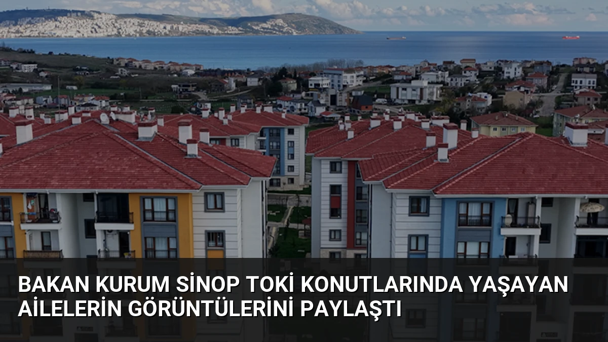 Bakan Kurum Sinop TOKİ Konutlarında Yaşayan Ailelerin Görüntülerini Paylaştı