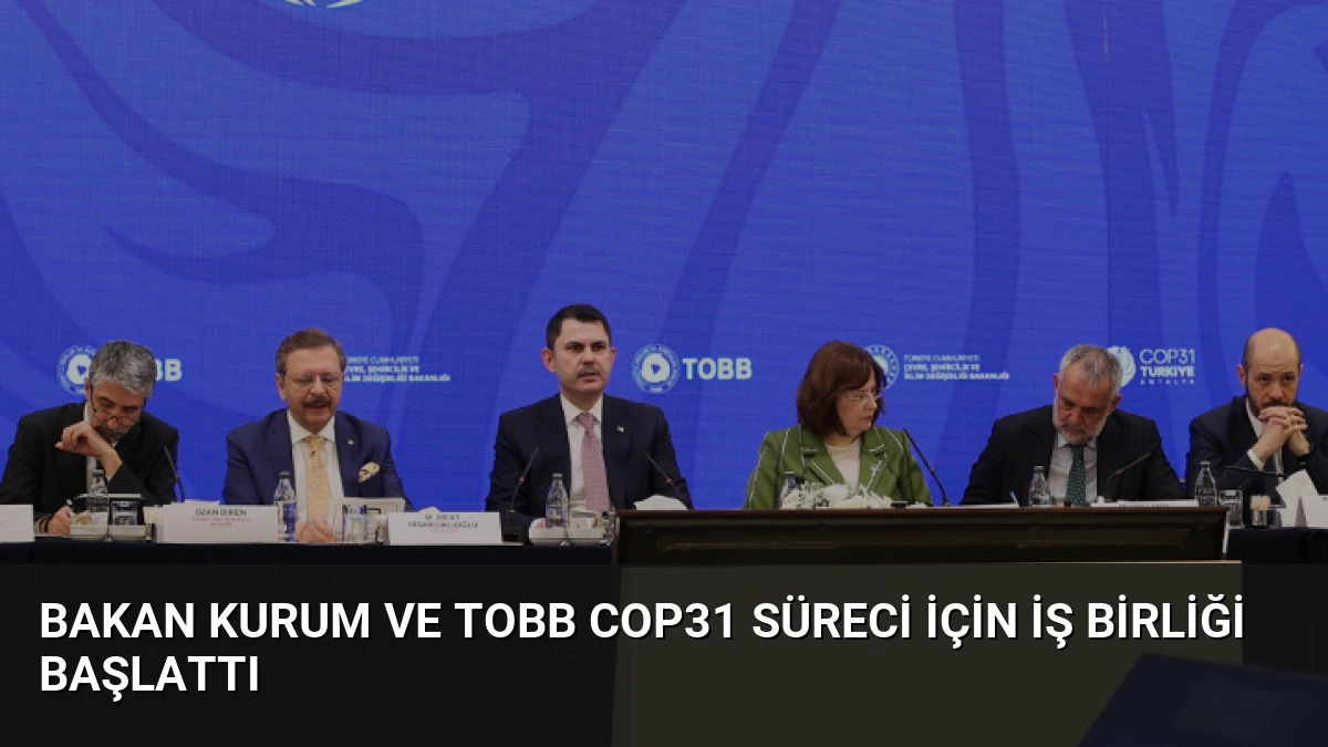 Bakan Kurum ve TOBB COP31 Süreci İçin İş Birliği Başlattı