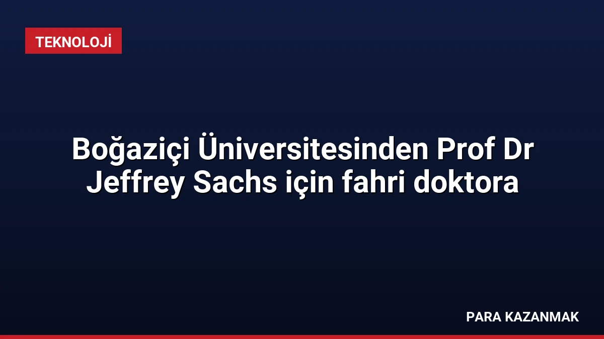 Boğaziçi Üniversitesinden Prof Dr Jeffrey Sachs için fahri doktora