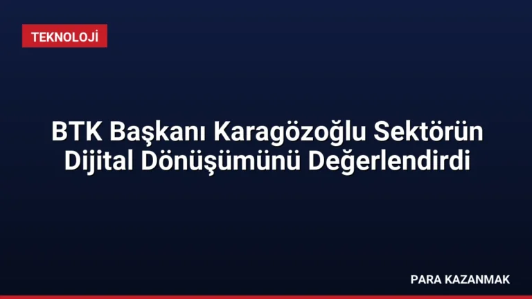 BTK Başkanı Karagözoğlu Sektörün Dijital Dönüşümünü Değerlendirdi