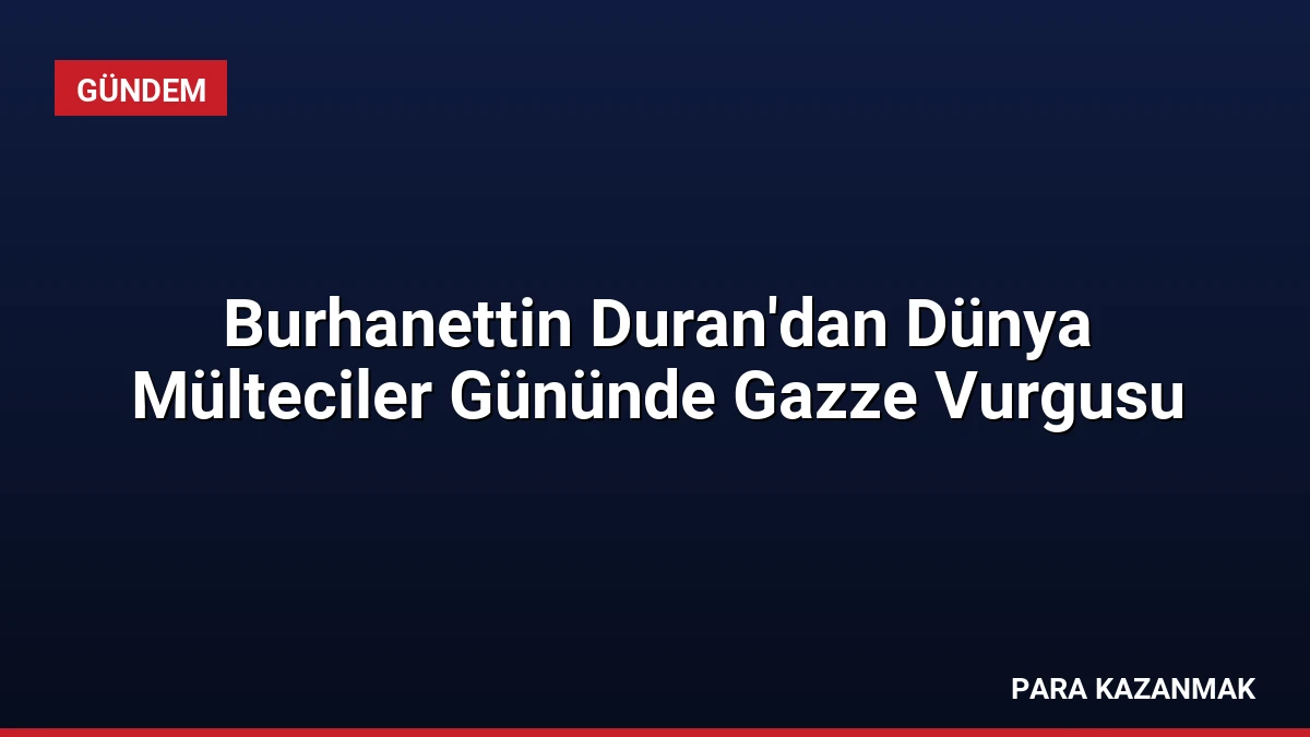 Burhanettin Duran’dan Dünya Mülteciler Gününde Gazze Vurgusu