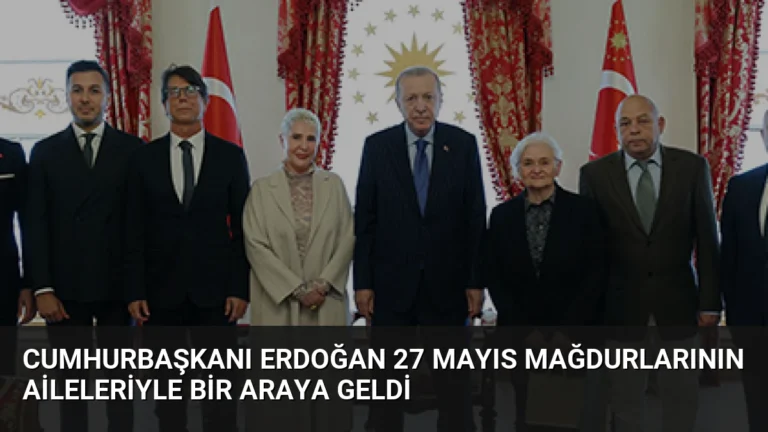 Cumhurbaşkanı Erdoğan 27 Mayıs Mağdurlarının Aileleriyle Bir Araya Geldi