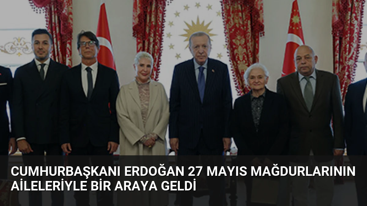 Cumhurbaşkanı Erdoğan 27 Mayıs Mağdurlarının Aileleriyle Bir Araya Geldi