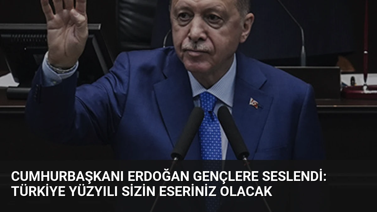 Cumhurbaşkanı Erdoğan Gençlere Seslendi: Türkiye Yüzyılı Sizin Eseriniz Olacak