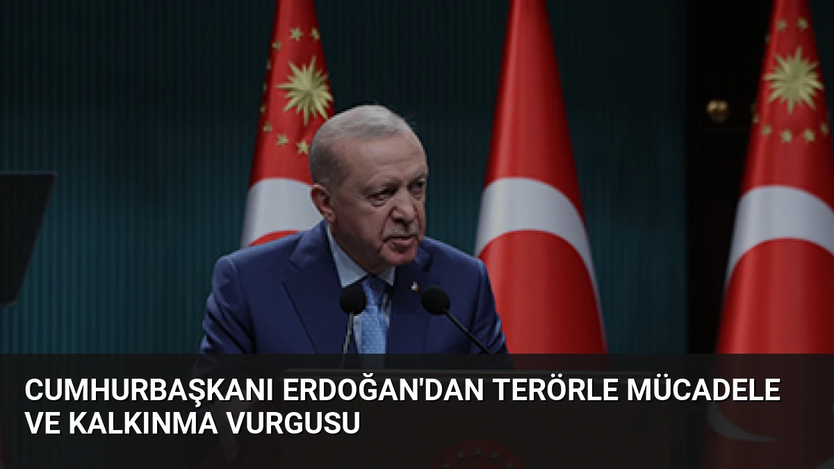 Cumhurbaşkanı Erdoğan’dan Terörle Mücadele ve Kalkınma Vurgusu