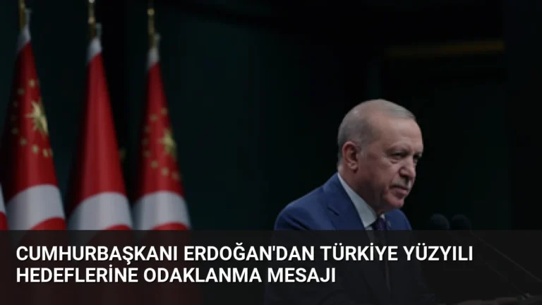 Cumhurbaşkanı Erdoğan’dan Türkiye Yüzyılı Hedeflerine Odaklanma Mesajı