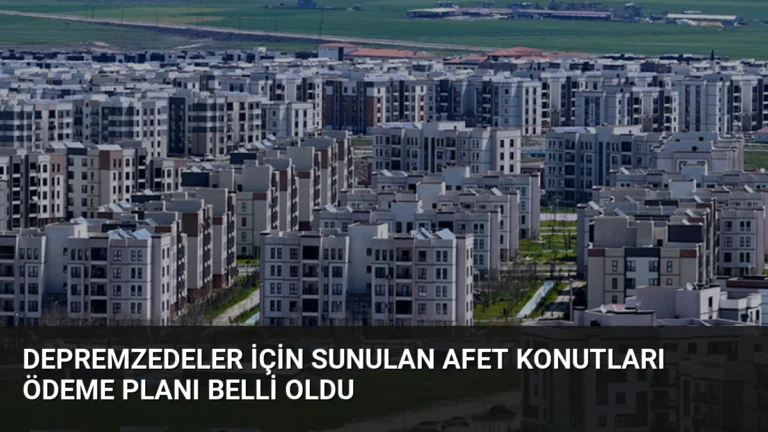 Depremzedeler İçin Sunulan Afet Konutları Ödeme Planı Belli Oldu