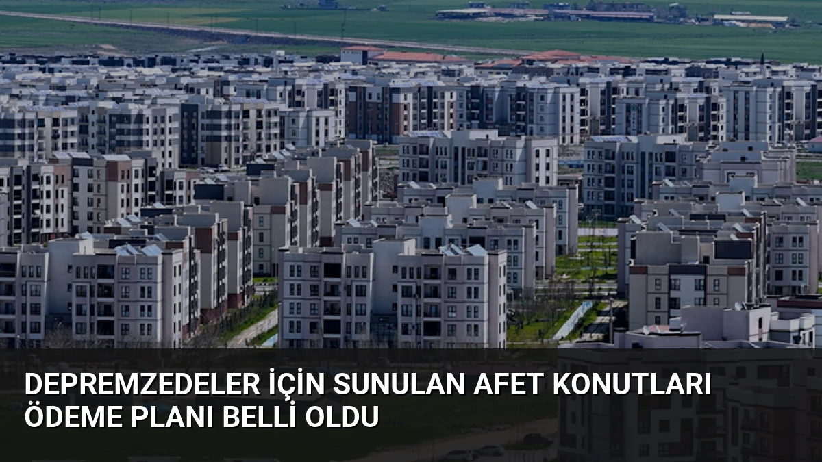 Depremzedeler İçin Sunulan Afet Konutları Ödeme Planı Belli Oldu