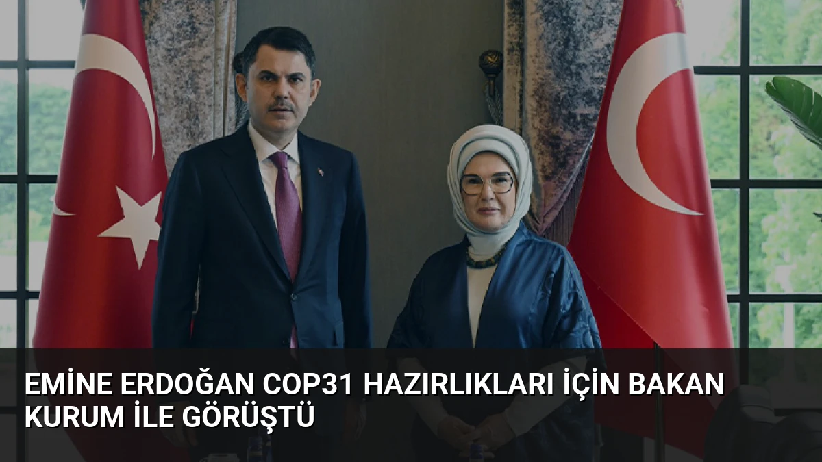 Emine Erdoğan COP31 Hazırlıkları İçin Bakan Kurum İle Görüştü