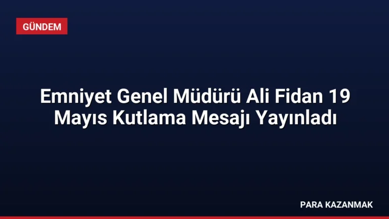 Emniyet Genel Müdürü Ali Fidan 19 Mayıs Kutlama Mesajı Yayınladı