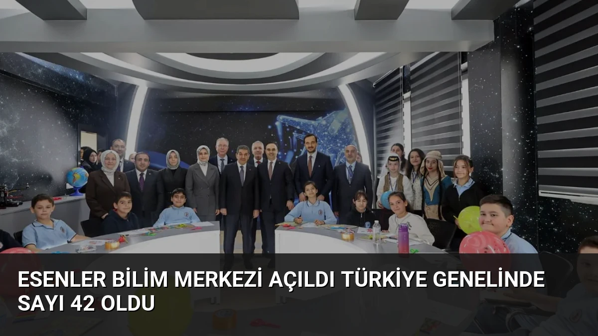 Esenler Bilim Merkezi Açıldı Türkiye Genelinde Sayı 42 Oldu