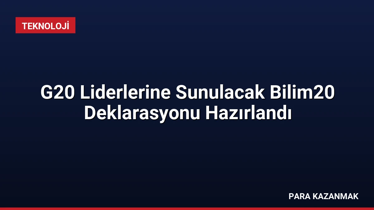 G20 Liderlerine Sunulacak Bilim20 Deklarasyonu Hazırlandı
