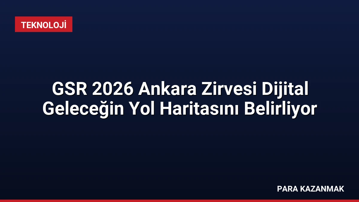 GSR 2026 Ankara Zirvesi Dijital Geleceğin Yol Haritasını Belirliyor